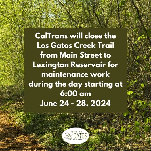 CalTrans will close the Los Gatos Creek Trail from Main Street to Lexington Reservoir for maintenance work during the day starting at 6:00 am from June 24 to 28, 2024.