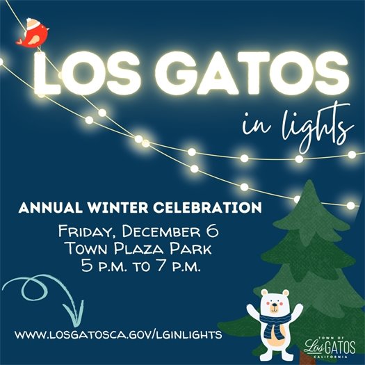 Save the date for "Los Gatos in Lights," the Town's annual winter celebration!  Join us in Town Plaza Park on Friday, December 6, 2024 from 5:00 to 7:00 p.m. to kick off the winter season!  The family-friendly activities will include:  Fisher Middle School Chamber Strings Winter Wonderland Light Show Snow Flurries Story Walk Tree Lighting at 6:00 p.m. Encore of Fisher Middle School  Visit from Santa We hope to see you there!