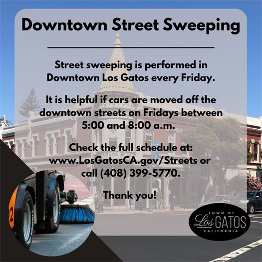The Town Parks and Public Works Department kindly asks for your help – Please avoid parking on the street during scheduled sweeping times so crews can effectively clean Town roads. &nbsp; It is helpful if cars are moved off the downtown streets on Fridays between 5:00 to 8 a.m. &nbsp; Check your sweeping zone and schedule to know when it’s your turn at www.LosGatosCA.gov/Streets&nbsp;or call (408) 399-5770. &nbsp; Thank you for helping keep Los Gatos streets clean, safe, and beautiful!