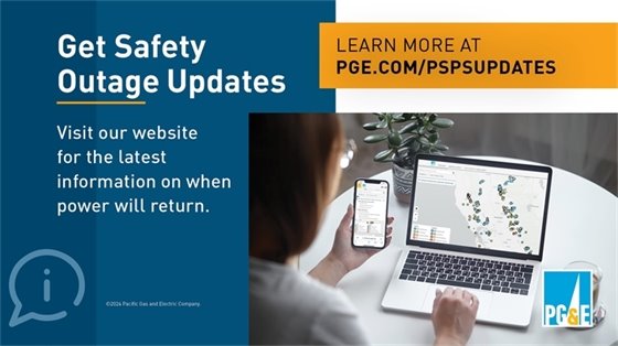 For Public Safety Power Shutoff preparation tips, address look up, support and the latest updates, go to: www.pge.com/pspsupdates. 