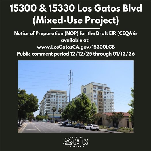 15300 & 15330 Los Gatos Blvd (Mixed-Use Project) Notice of Preparation (NOP) for the Draft EIR (CEQA)is available at:  www.LosGatosCA.gov/15300LGB Public comment period 12/12/25 through 01/12/26