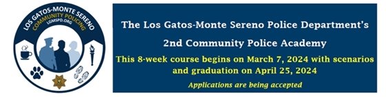 he Los Gatos-Monte Sereno Police Department’s 2nd Community Police Academy This 8-week course begins on March 7, 2024 with scenarios and graduation on April 25, 2024 Applications are being accepted 