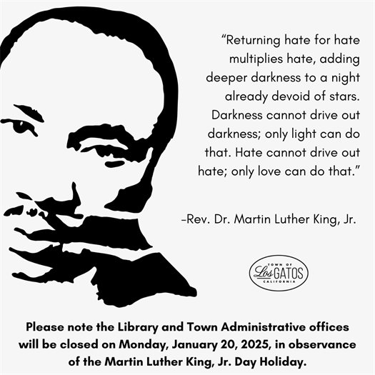 Please note the Library and Town Administrative offices will be closed on Monday, January 20, 2025 in observance of the Martin Luther King, Jr. Day Holiday.  “Returning hate for hate multiplies hate, adding deeper darkness to a night already devoid of stars. Darkness cannot drive out darkness; only light can do that. Hate cannot drive out hate; only love can do that.”   -Rev. Dr. Martin Luther King, Jr.