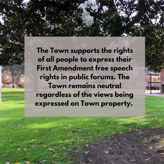 The Town supports the rights of all people to express their First Amendment free speech rights in public forums. The Town remains neutral regardless of the views being expressed on Town property.